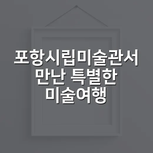 포항시립미술관서 만난 특별한 미술여행