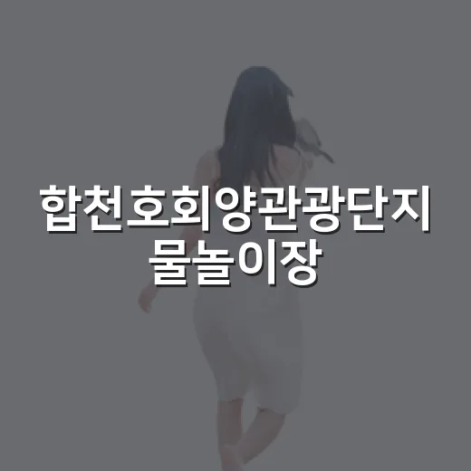 합천호회양관광단지 물놀이장, 아이와 함께 시원한 여름