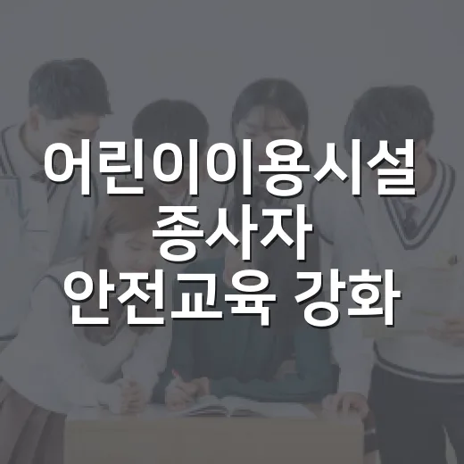 어린이이용시설 종사자 안전교육 강화