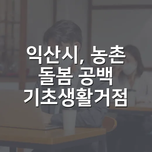익산시, 농촌 돌봄 공백 기초생활거점으로 해소