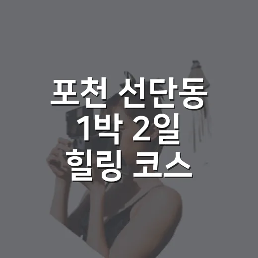 포천 선단동 1박 2일 힐링 코스
