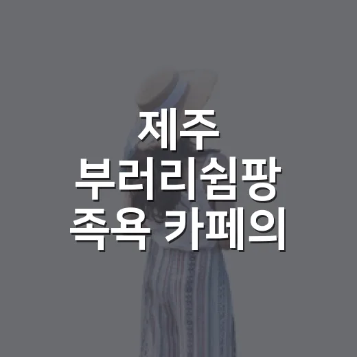 제주 부러리쉼팡 족욕 카페의 특별한 매력