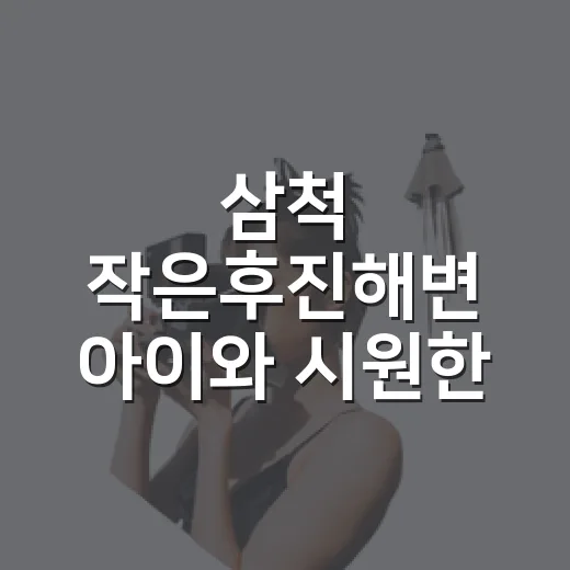 삼척 작은후진해변 아이와 시원한 바다 나들이