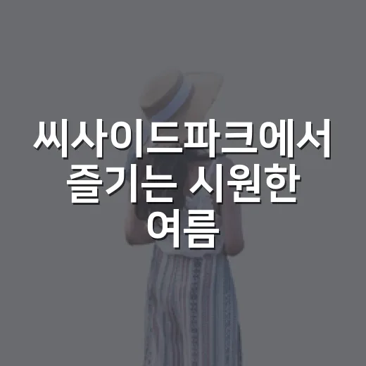 씨사이드파크에서 즐기는 시원한 여름 추억