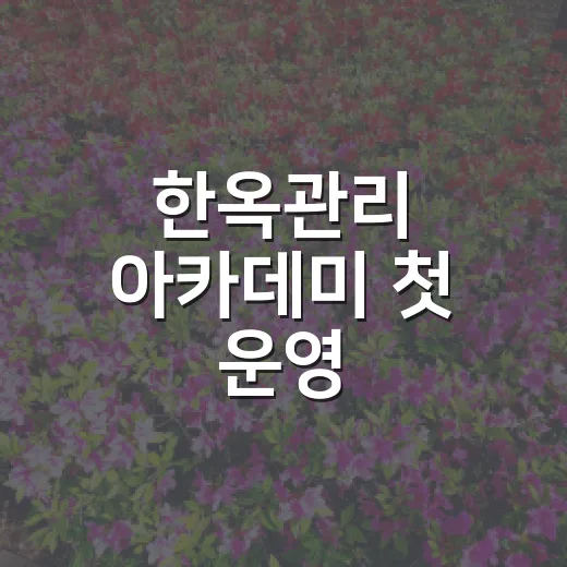 한옥관리 아카데미 첫 운영, 시민 참여 활발 기대
