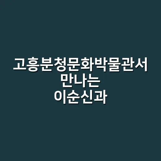 고흥분청문화박물관서 만나는 이순신과 흥양수군