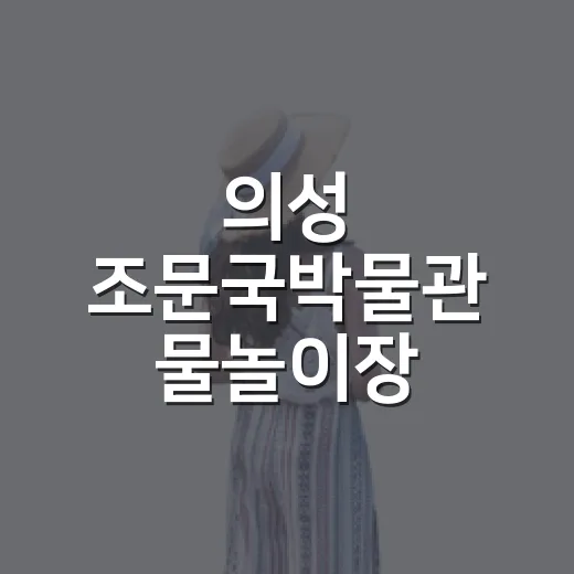 의성 조문국박물관 물놀이장, 여름방학 필수 방문지