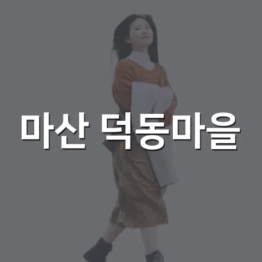 마산 덕동마을, 꽃과 바다가 어우러진 힐링 명소