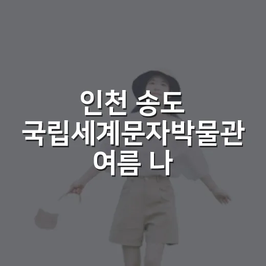 인천 송도 국립세계문자박물관 여름 나들이
