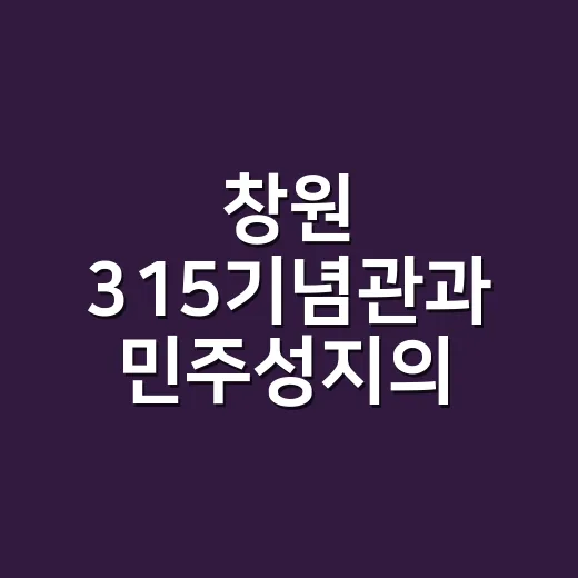 창원 315기념관과 민주성지의 의미