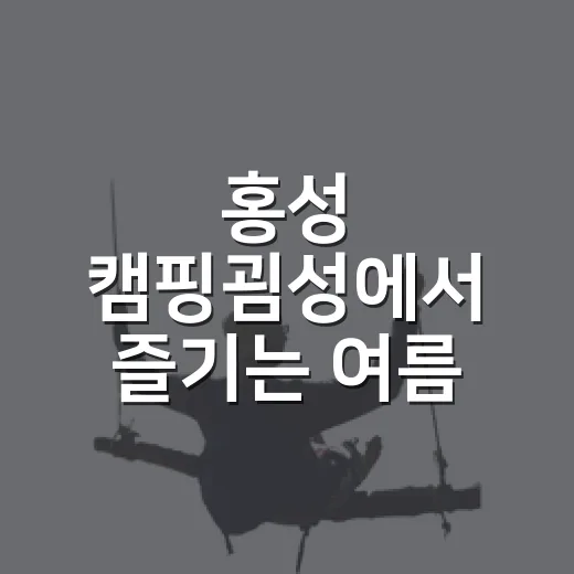 홍성 캠핑굄성에서 즐기는 여름 휴가의 모든 것