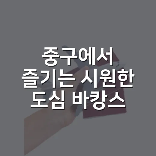 중구에서 즐기는 시원한 도심 바캉스 6선