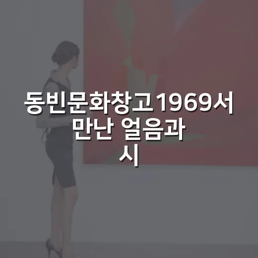 동빈문화창고1969서 만난 얼음과 시간의 흐름