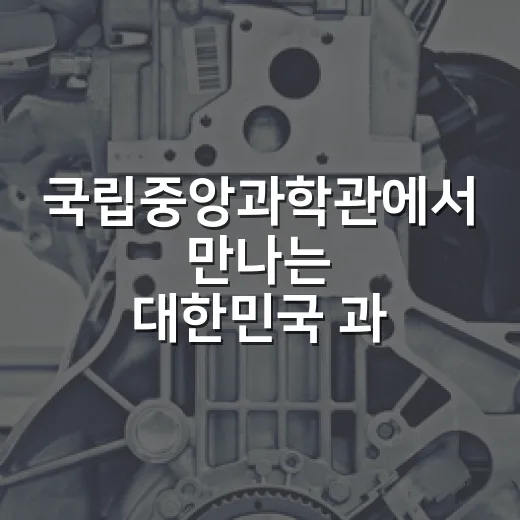 국립중앙과학관에서 만나는 대한민국 과학기술의 여정