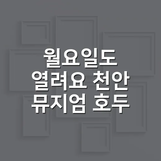 월요일도 열려요 천안 뮤지엄 호두