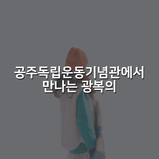 공주독립운동기념관에서 만나는 광복의 역사
