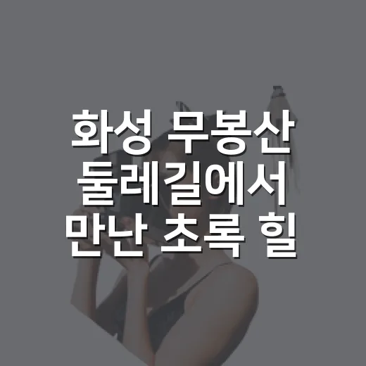 화성 무봉산 둘레길에서 만난 초록 힐링