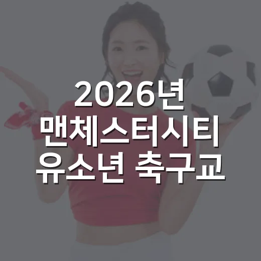 2026년 맨체스터시티 유소년 축구교실 모집