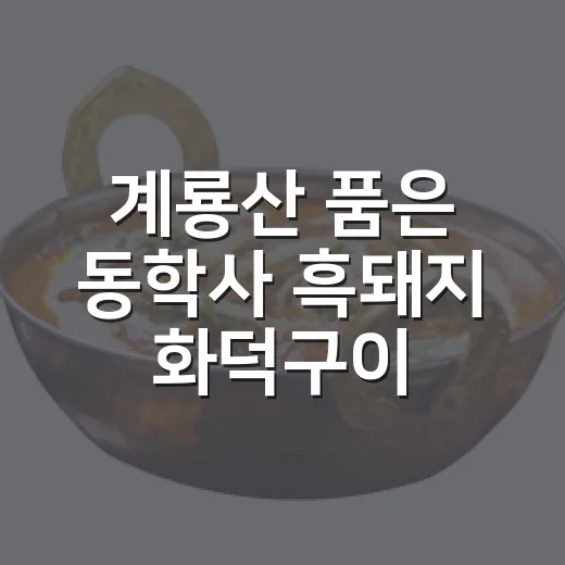 계룡산 품은 동학사 흑돼지 화덕구이 명소