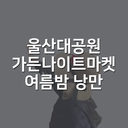 울산대공원 가든나이트마켓 여름밤 낭만
