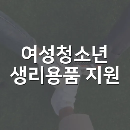 여성청소년 생리용품 지원, 꼭 확인하세요