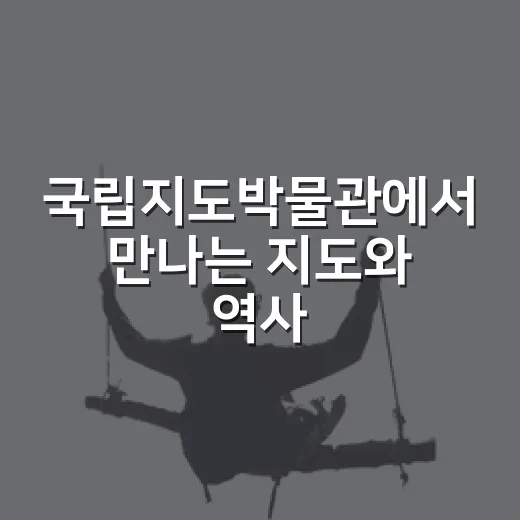 국립지도박물관에서 만나는 지도와 역사