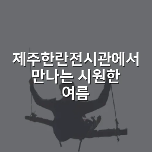 제주한란전시관에서 만나는 시원한 여름 자연