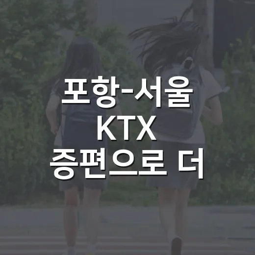 포항-서울 KTX 증편으로 더 편리해진 여행