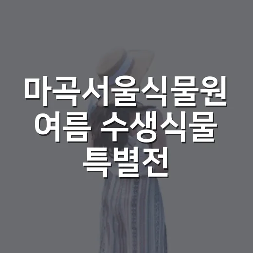 마곡서울식물원 여름 수생식물 특별전