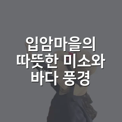 입암마을의 따뜻한 미소와 바다 풍경