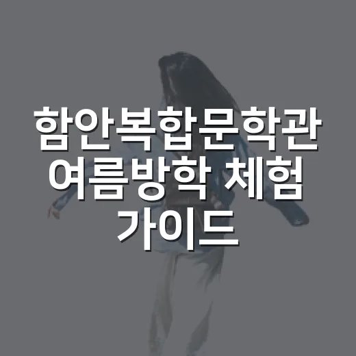 함안복합문학관 여름방학 체험 가이드