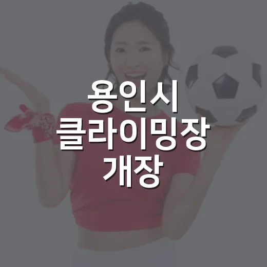 용인시 클라이밍장 개장, 체험부터 전문 강습까지