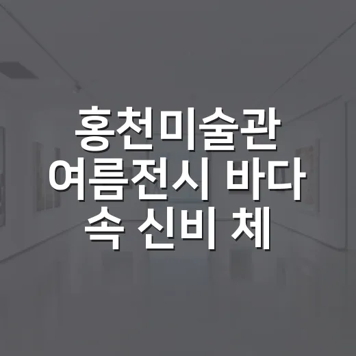 홍천미술관 여름전시 바다 속 신비 체험