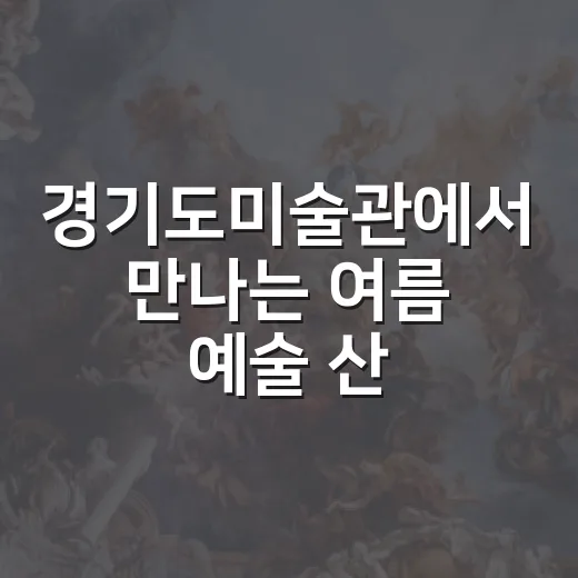 경기도미술관에서 만나는 여름 예술 산책