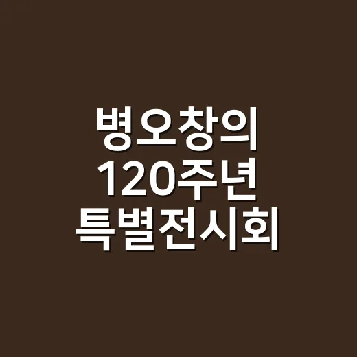 병오창의 120주년 특별전시회 개최