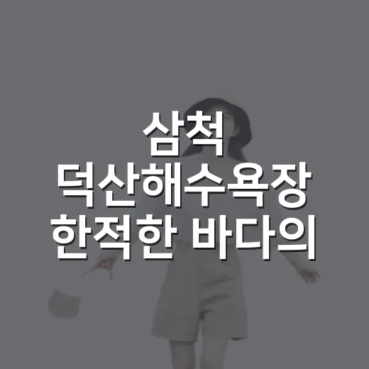 삼척 덕산해수욕장 한적한 바다의 숨은 매력