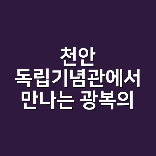 천안 독립기념관에서 만나는 광복의 의미