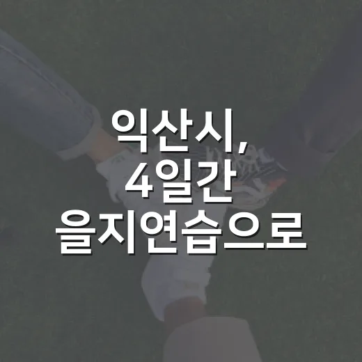 익산시, 4일간 을지연습으로 완벽한 안보 태세 구축