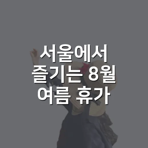 서울에서 즐기는 8월 여름 휴가 완벽 가이드