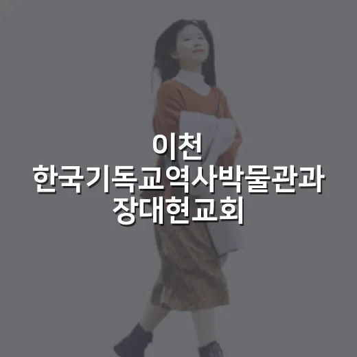 이천 한국기독교역사박물관과 장대현교회 탐방