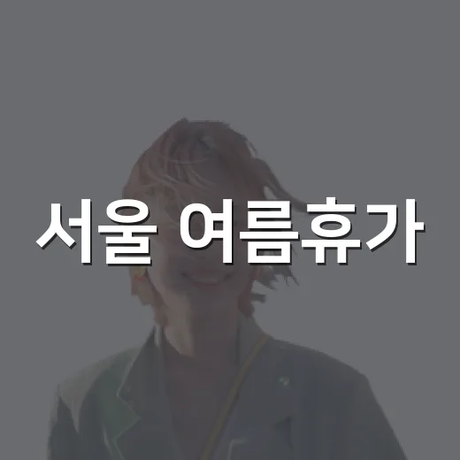 서울 여름휴가, 산책과 가족 나들이 명소 추천