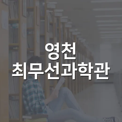 영천 최무선과학관, 여름방학 과학 체험 명소