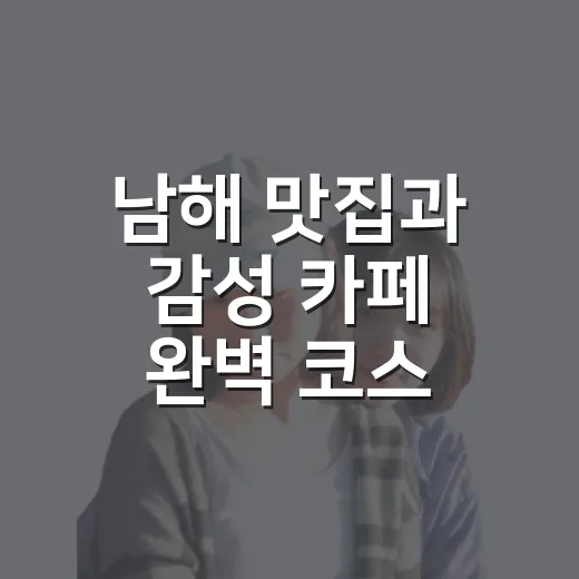 남해 맛집과 감성 카페 완벽 코스
