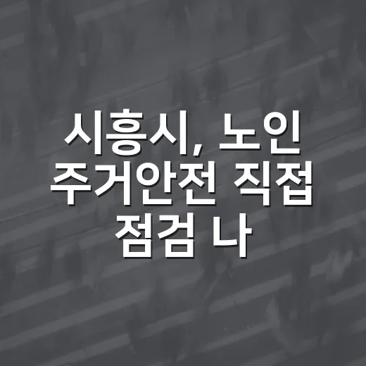 시흥시, 노인 주거안전 직접 점검 나서