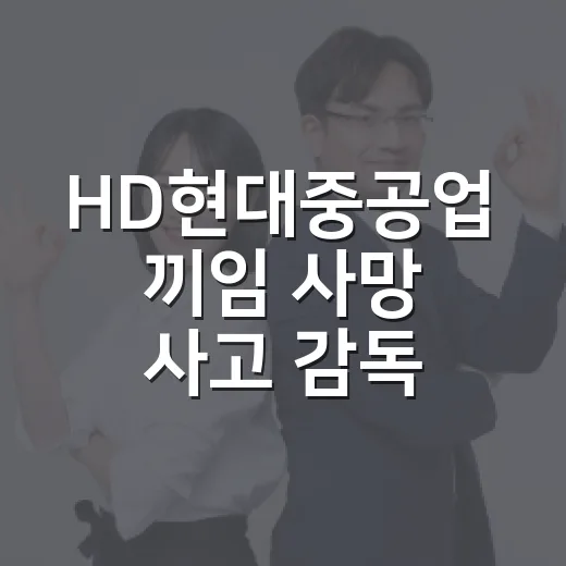 HD현대중공업 끼임 사망 사고 감독 착수 시기