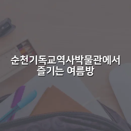 순천기독교역사박물관에서 즐기는 여름방학 체험