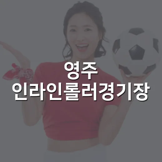 영주 인라인롤러경기장, 가족과 함께 즐기는 스피드의 명소