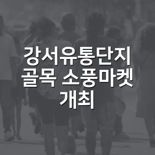 강서유통단지 골목 소풍마켓 개최