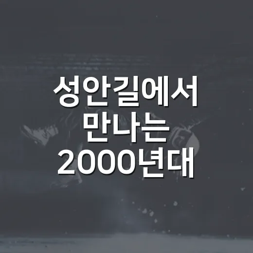 성안길에서 만나는 2000년대 감성 축제