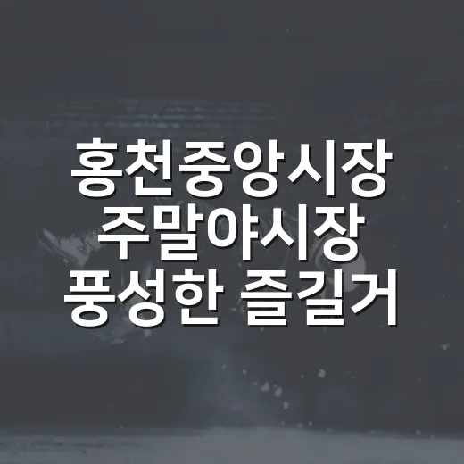 홍천중앙시장 주말야시장 풍성한 즐길거리